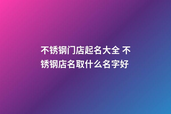 不锈钢门店起名大全 不锈钢店名取什么名字好-第1张-店铺起名-玄机派